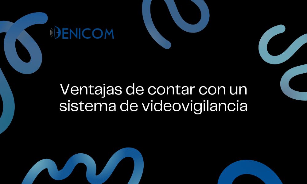 Ventajas de contar con un sistema de videovigilancia